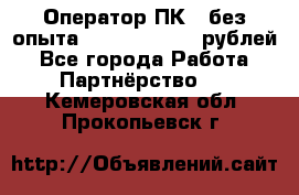 Оператор ПК ( без опыта) 28000 - 45000 рублей - Все города Работа » Партнёрство   . Кемеровская обл.,Прокопьевск г.